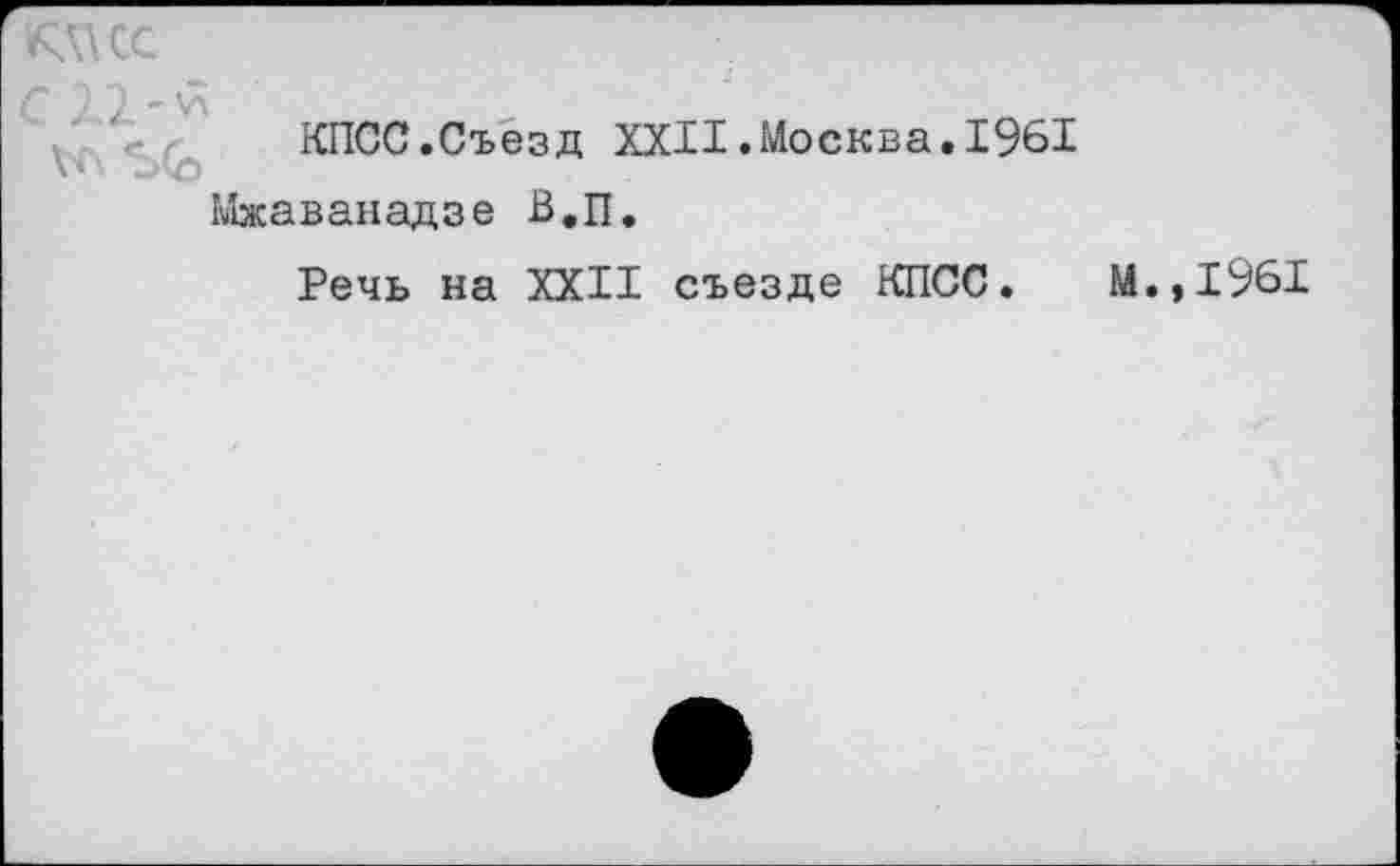 ﻿КПСС.Съезд XXII.Москва.1961 Мжаванадзе В.П.
Речь на XXII съезде КПСС.